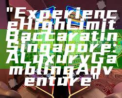 "Experience High Limit Baccarat in Singapore: A Luxury Gambling Adventure"