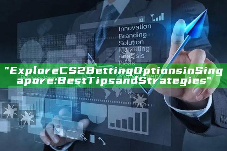 "Explore CS2 Betting Options in Singapore: Best Tips and Strategies"