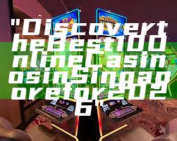 "Discover the Best 10 Online Casinos in Singapore for 2026"