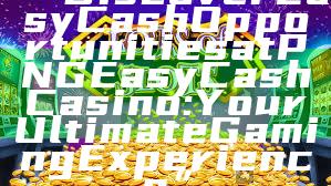 “Discover Easy Cash Opportunities at PNG Easy Cash Casino: Your Ultimate Gaming Experience”