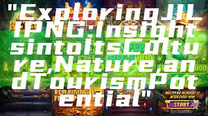 "Exploring JILI PNG: Insights into Its Culture, Nature, and Tourism Potential"