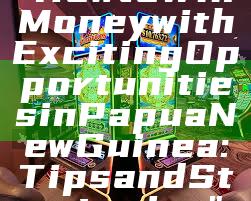 "How to Win Money with Exciting Opportunities in Papua New Guinea: Tips and Strategies"