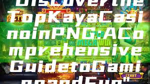 "Discover the Top Kaya Casino in PNG: A Comprehensive Guide to Gaming and Fun"