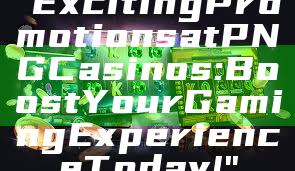"Exciting Promotions at PNG Casinos: Boost Your Gaming Experience Today!"