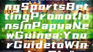 "Unlock Exciting Sports Betting Promotions in Papua New Guinea: Your Guide to Winning Big"