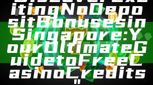 "Discover Exciting No Deposit Bonuses in Singapore: Your Ultimate Guide to Free Casino Credits"