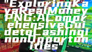 "Exploring Kaya Real Money PNG: A Comprehensive Guide to Cashing in on Opportunities"