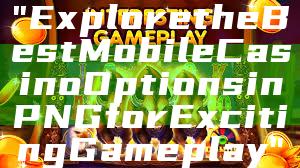 "Explore the Best Mobile Casino Options in PNG for Exciting Gameplay"
