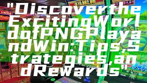 "Discover the Exciting World of PNG Play and Win: Tips, Strategies, and Rewards"