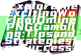 "Explore the Exciting World of Online PNG Gambling: Tips and Strategies for Success"