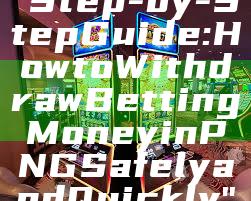 "Step-by-Step Guide: How to Withdraw Betting Money in PNG Safely and Quickly"