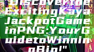 "Discover the Exciting Kaya Jackpot Game in PNG: Your Guide to Winning Big!"