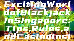 "Discover the Exciting World of Blackjack in Singapore: Tips, Rules, and Casino Insights"