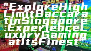 "Explore High Limit Baccarat in Singapore: Experience Luxury Gaming at Its Finest"