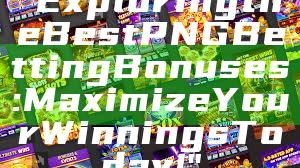 "Exploring the Best PNG Betting Bonuses: Maximize Your Winnings Today!"