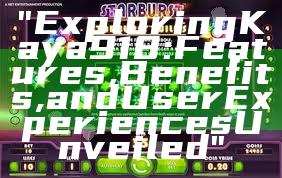 "Exploring Kaya 918: Features, Benefits, and User Experiences Unveiled"