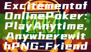 "Discover the Excitement of Online Poker: Play Anytime, Anywhere with PNG-Friendly Platforms"
