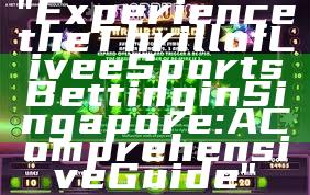 "Experience the Thrill of Live eSports Betting in Singapore: A Comprehensive Guide"